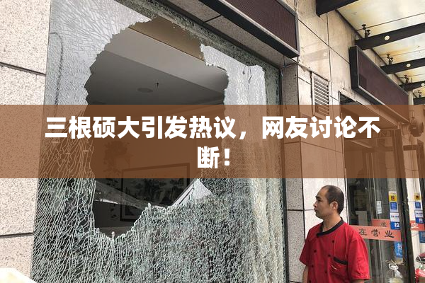 三根硕大引发热议，网友讨论不断！