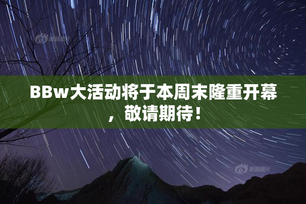 BBw大活动将于本周末隆重开幕，敬请期待！