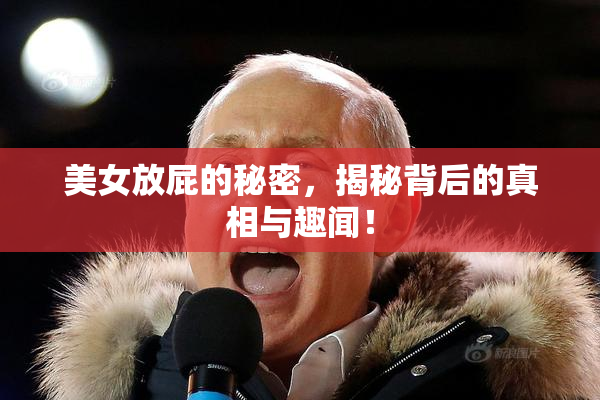 美女放屁的秘密，揭秘背后的真相与趣闻！