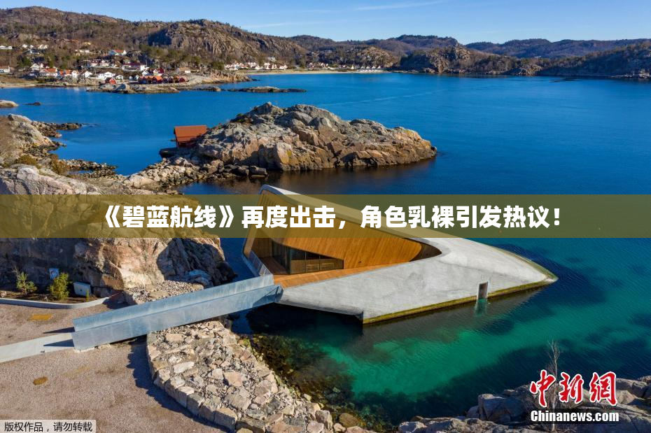 《碧蓝航线》再度出击，角色乳裸引发热议！