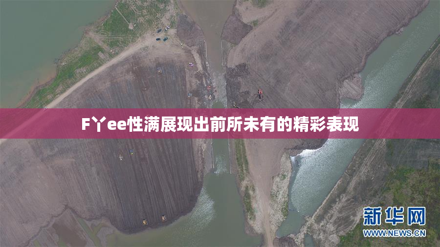 F丫ee性满展现出前所未有的精彩表现