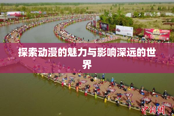 探索动漫的魅力与影响深远的世界