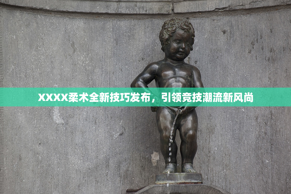 XXXX柔术全新技巧发布，引领竞技潮流新风尚