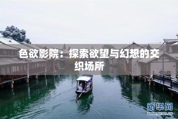 色欲影院：探索欲望与幻想的交织场所