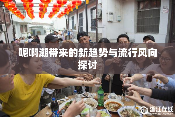 嗯啊潮带来的新趋势与流行风向探讨