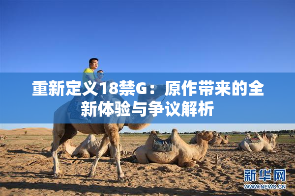 重新定义18禁G：原作带来的全新体验与争议解析