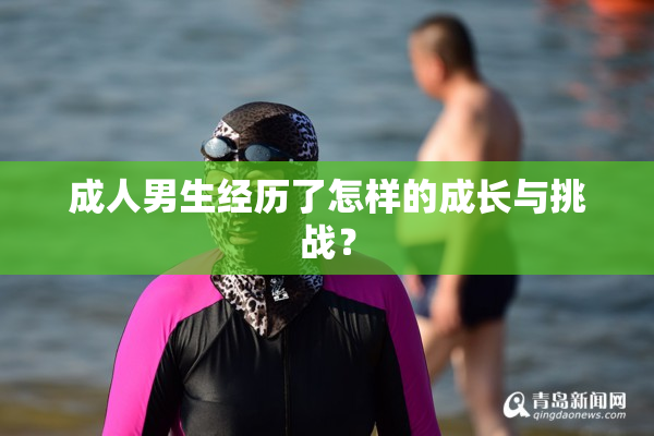 成人男生经历了怎样的成长与挑战？