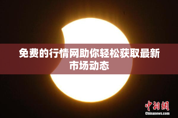 免费的行情网助你轻松获取最新市场动态