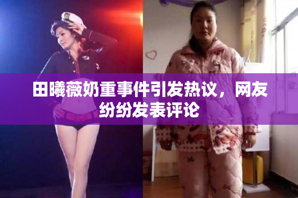 田曦薇奶重事件引发热议，网友纷纷发表评论