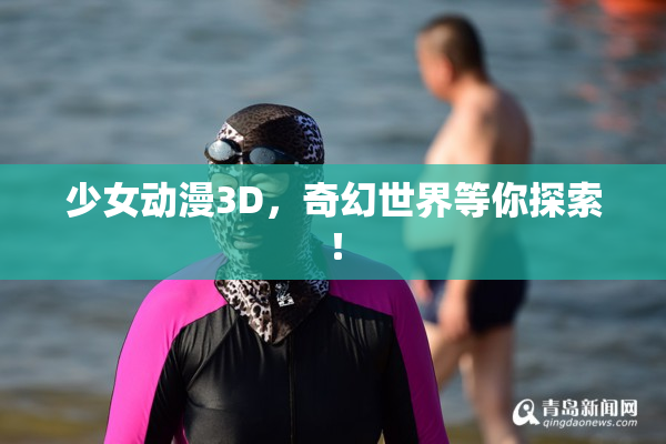 少女动漫3D，奇幻世界等你探索！