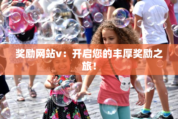 奖励网站v：开启您的丰厚奖励之旅！