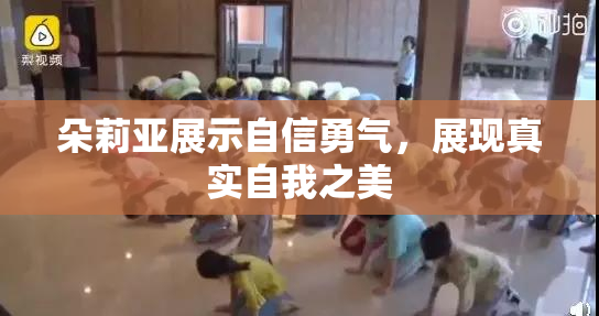 朵莉亚展示自信勇气，展现真实自我之美