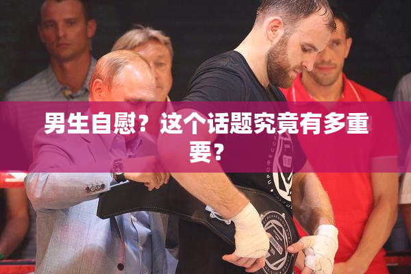 男生自慰？这个话题究竟有多重要？