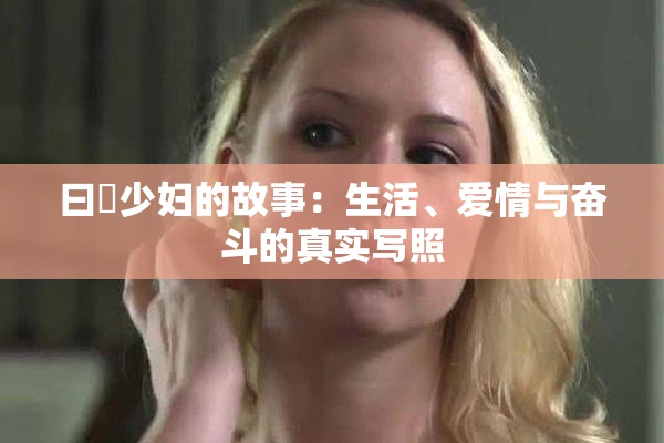 曰夲少妇的故事：生活、爱情与奋斗的真实写照