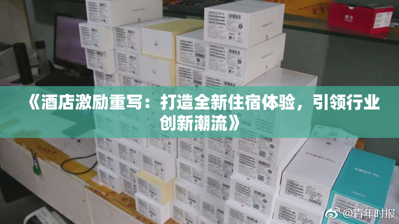 《酒店激励重写：打造全新住宿体验，引领行业创新潮流》