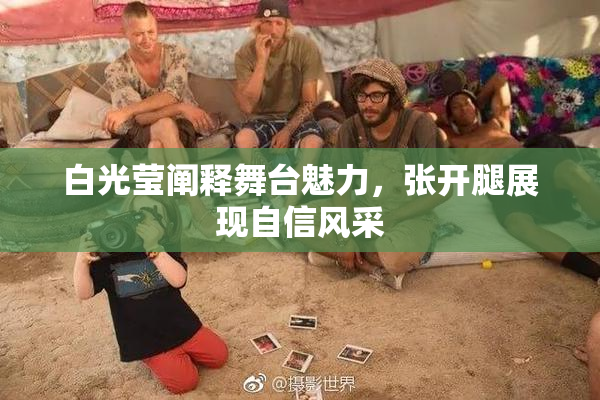 白光莹阐释舞台魅力，张开腿展现自信风采