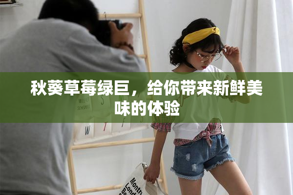 秋葵草莓绿巨，给你带来新鲜美味的体验