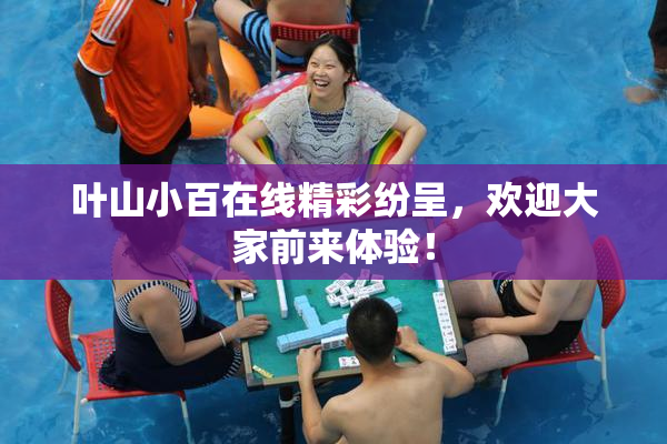 叶山小百在线精彩纷呈，欢迎大家前来体验！