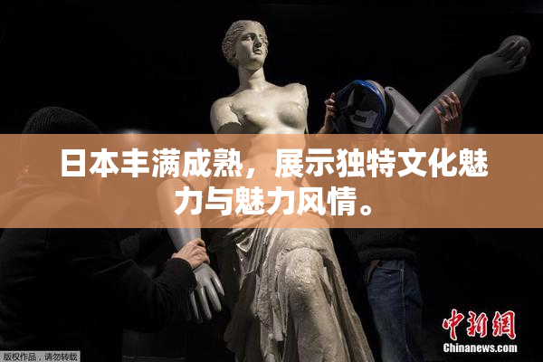 日本丰满成熟，展示独特文化魅力与魅力风情。
