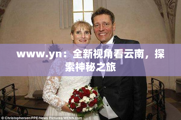 www.yn：全新视角看云南，探索神秘之旅
