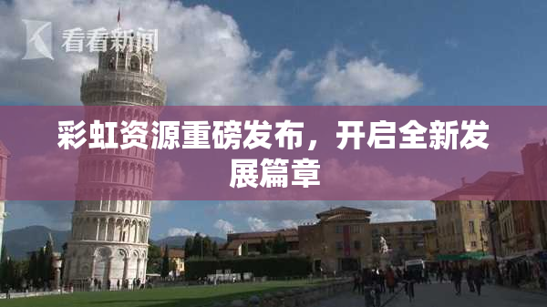 彩虹资源重磅发布，开启全新发展篇章
