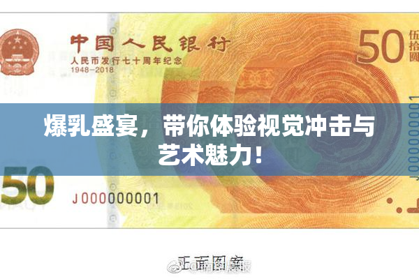 爆乳盛宴，带你体验视觉冲击与艺术魅力！