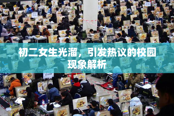 初二女生光溜，引发热议的校园现象解析