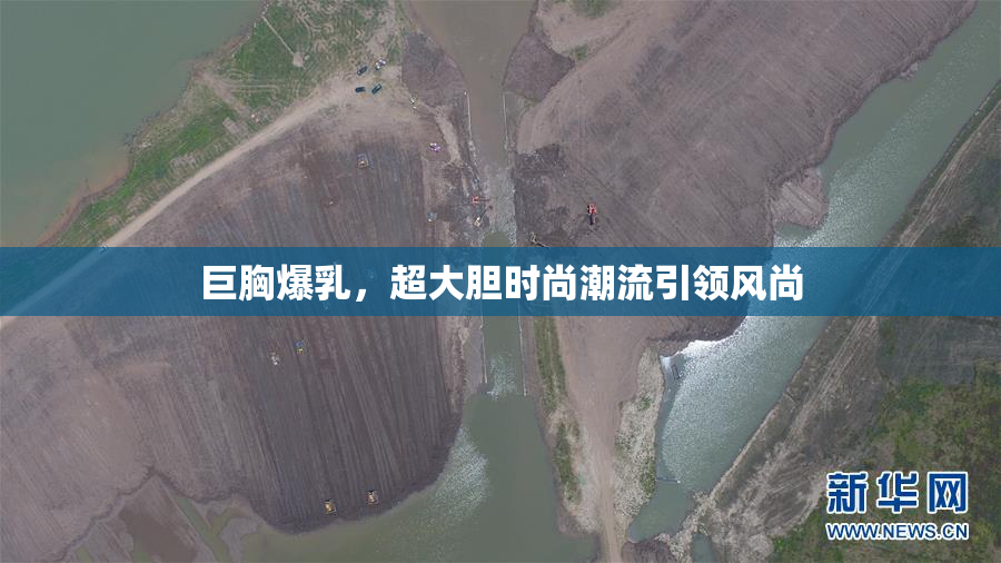 巨胸爆乳，超大胆时尚潮流引领风尚