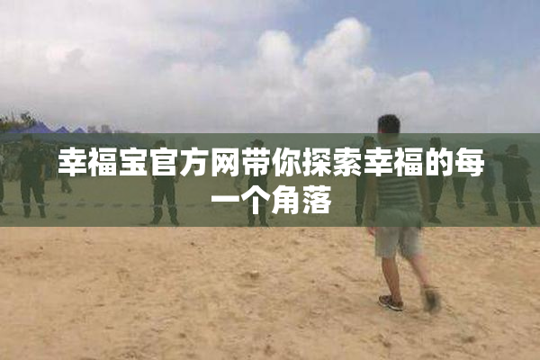 幸福宝官方网带你探索幸福的每一个角落