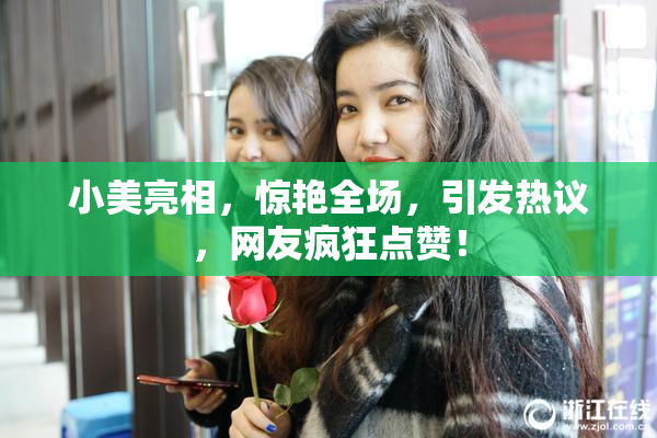 小美亮相，惊艳全场，引发热议，网友疯狂点赞！