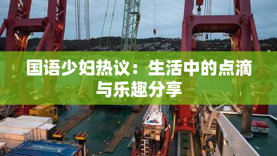 国语少妇热议：生活中的点滴与乐趣分享
