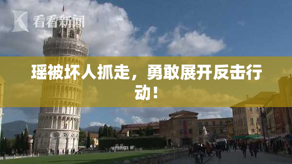 瑶被坏人抓走，勇敢展开反击行动！