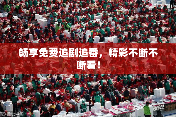 畅享免费追剧追番，精彩不断不断看！