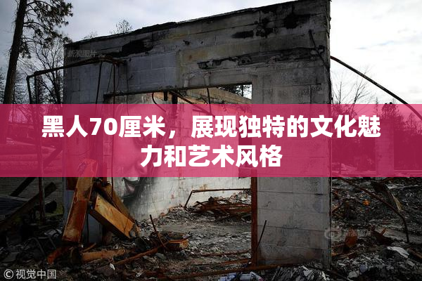 黑人70厘米，展现独特的文化魅力和艺术风格