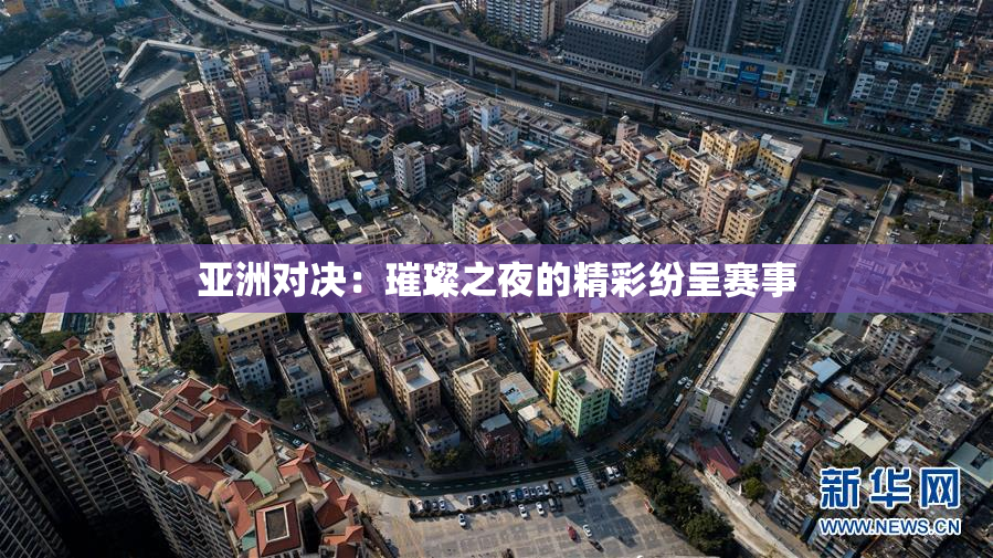 亚洲对决：璀璨之夜的精彩纷呈赛事