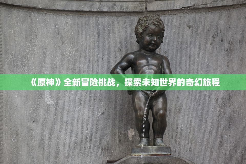 《原神》全新冒险挑战，探索未知世界的奇幻旅程