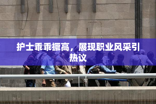 护士乖乖撅高，展现职业风采引热议