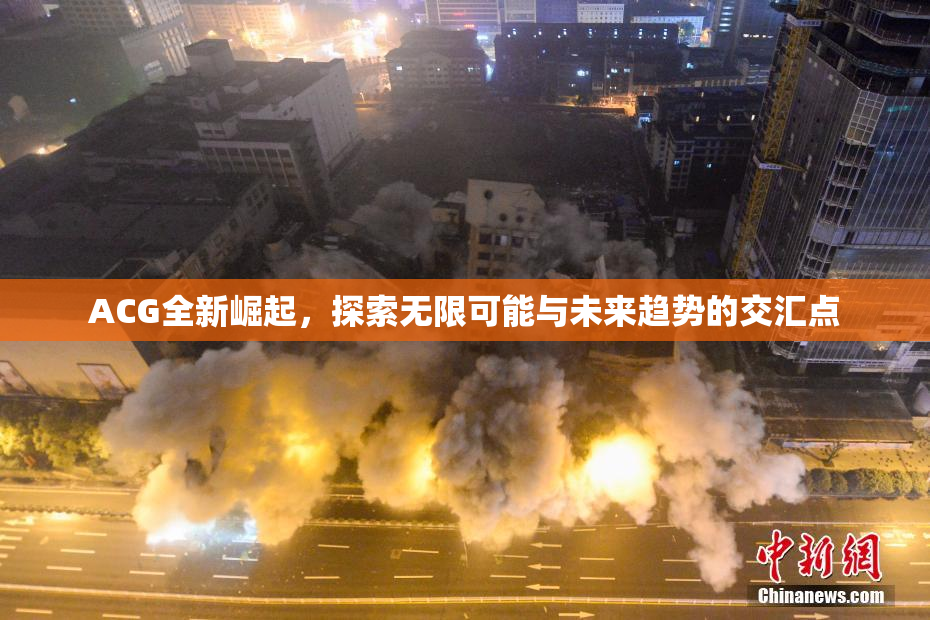 ACG全新崛起，探索无限可能与未来趋势的交汇点
