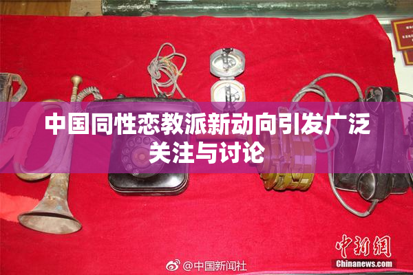 中国同性恋教派新动向引发广泛关注与讨论