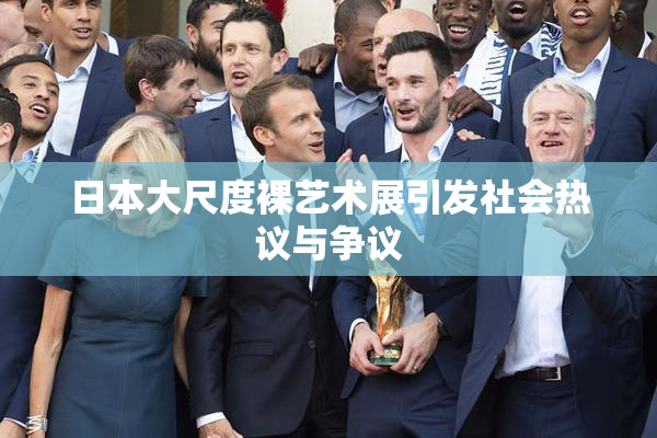 日本大尺度裸艺术展引发社会热议与争议