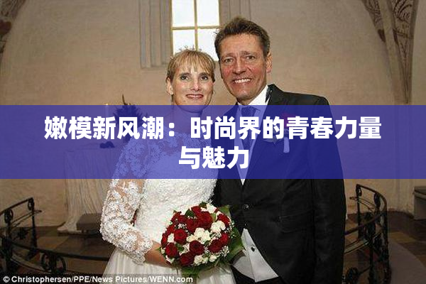 嫩模新风潮：时尚界的青春力量与魅力