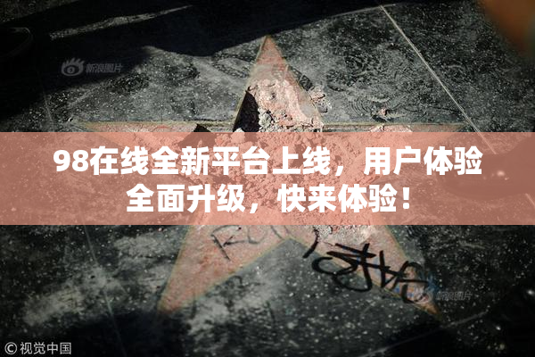 98在线全新平台上线，用户体验全面升级，快来体验！