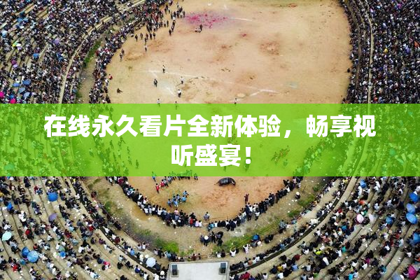 在线永久看片全新体验，畅享视听盛宴！