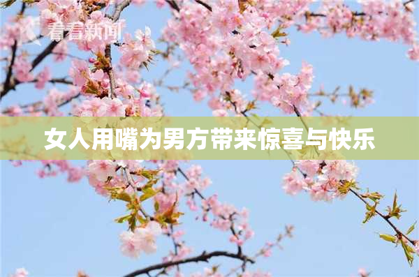 女人用嘴为男方带来惊喜与快乐