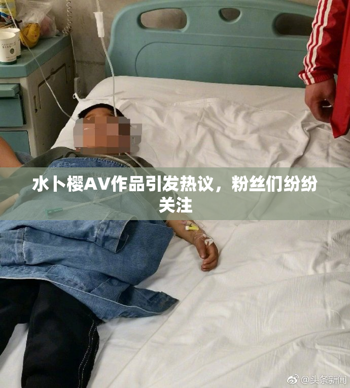 水卜樱AV作品引发热议，粉丝们纷纷关注