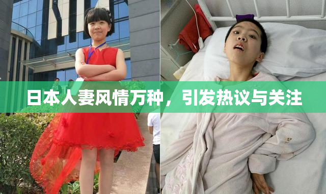 日本人妻风情万种，引发热议与关注