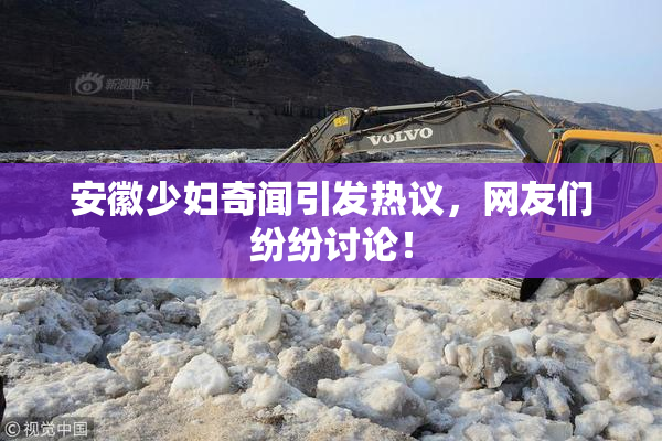 安徽少妇奇闻引发热议，网友们纷纷讨论！