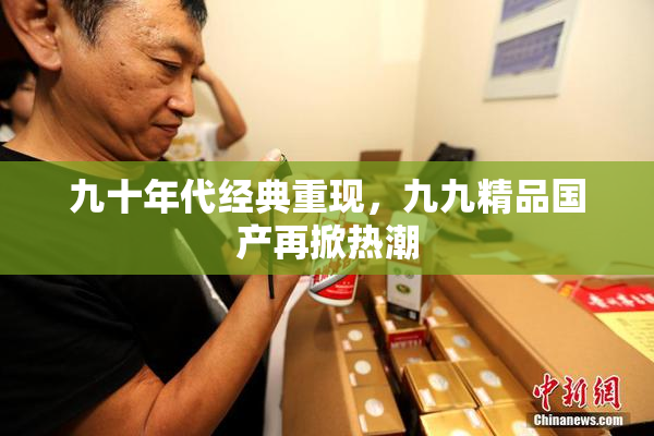 九十年代经典重现，九九精品国产再掀热潮