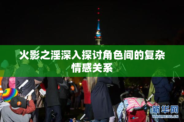 火影之淫深入探讨角色间的复杂情感关系