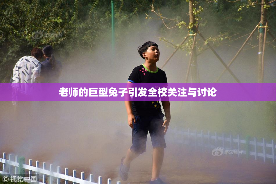 老师的巨型兔子引发全校关注与讨论
